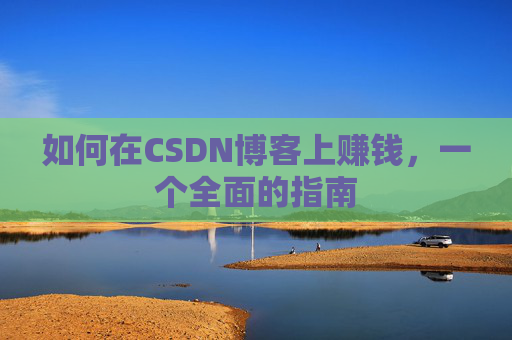 如何在CSDN博客上赚钱，一个全面的指南
