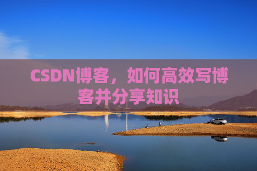 CSDN博客，如何高效写博客并分享知识