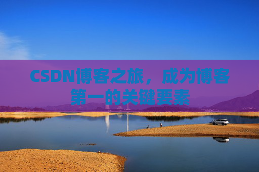 CSDN博客之旅，成为博客第一的关键要素